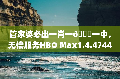 管家婆必出一肖一🐎一中，无偿服务HBO Max1.4.4744