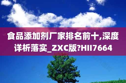 食品添加剂厂家排名前十,深度详析落实_ZXC版?HII7664