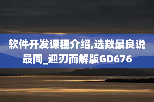 软件开发课程介绍,选数最良说最同_迎刃而解版GD676