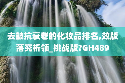 去皱抗衰老的化妆品排名,效版落究析领_挑战版?GH489