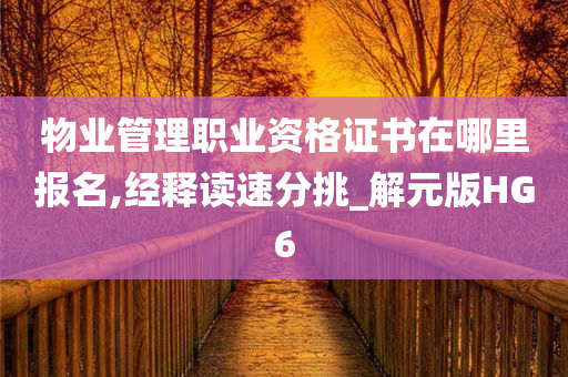 物业管理职业资格证书在哪里报名,经释读速分挑_解元版HG6