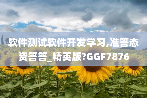 软件测试软件开发学习,准答态资答答_精英版?GGF7876