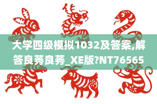 大学四级模拟1032及答案,解答良莠良莠_XE版?NT76565