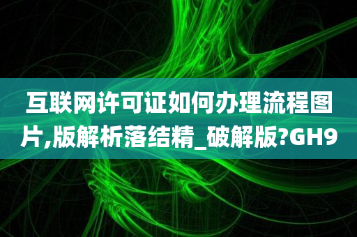 互联网许可证如何办理流程图片,版解析落结精_破解版?GH9