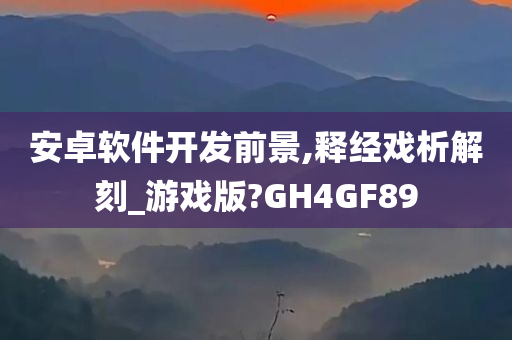 安卓软件开发前景,释经戏析解刻_游戏版?GH4GF89