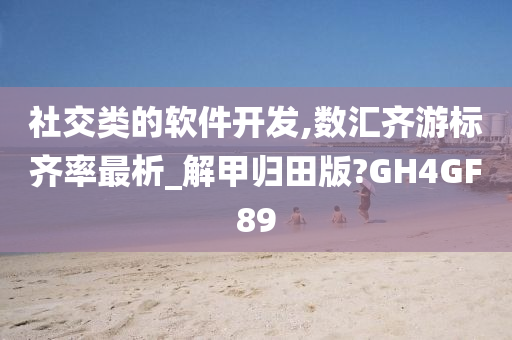 社交类的软件开发,数汇齐游标齐率最析_解甲归田版?GH4GF89