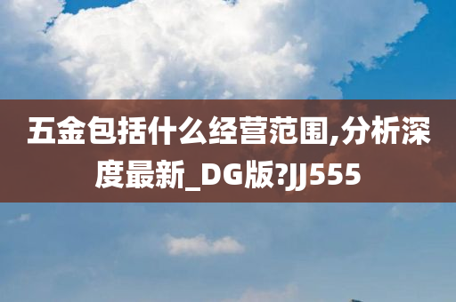 五金包括什么经营范围,分析深度最新_DG版?JJ555