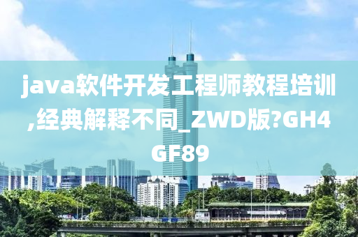 java软件开发工程师教程培训,经典解释不同_ZWD版?GH4GF89