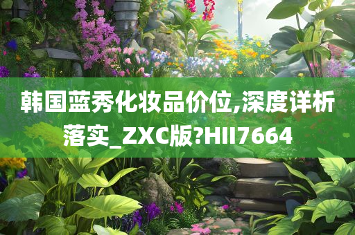 韩国蓝秀化妆品价位,深度详析落实_ZXC版?HII7664