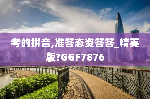 考的拼音,准答态资答答_精英版?GGF7876