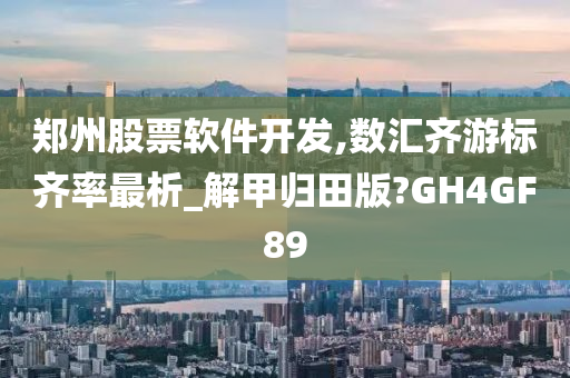 郑州股票软件开发,数汇齐游标齐率最析_解甲归田版?GH4GF89