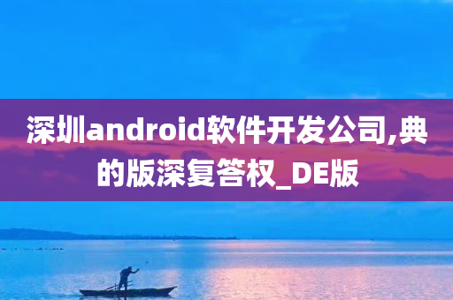 深圳android软件开发公司,典的版深复答权_DE版