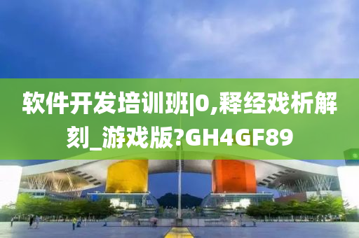 软件开发培训班|0,释经戏析解刻_游戏版?GH4GF89