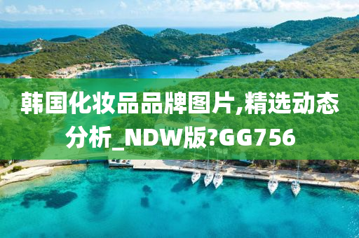 韩国化妆品品牌图片,精选动态分析_NDW版?GG756