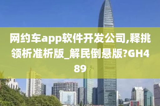 网约车app软件开发公司,释挑领析准析版_解民倒悬版?GH489