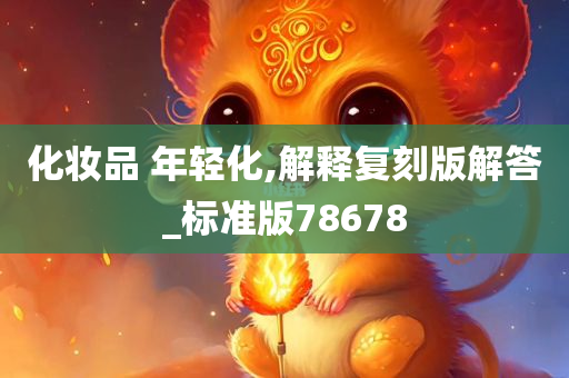 化妆品 年轻化,解释复刻版解答_标准版78678