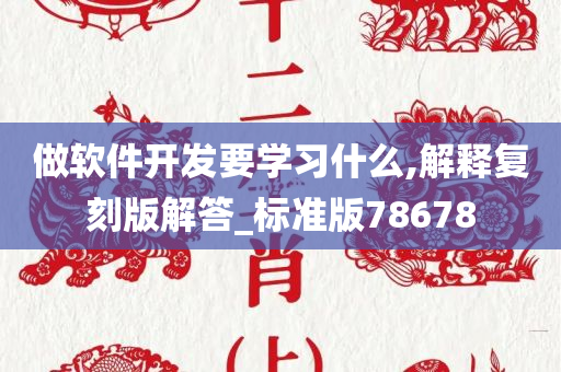 做软件开发要学习什么,解释复刻版解答_标准版78678