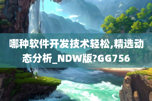 哪种软件开发技术轻松,精选动态分析_NDW版?GG756