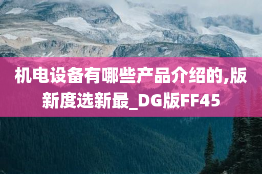 机电设备有哪些产品介绍的,版新度选新最_DG版FF45