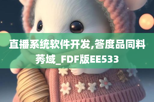 直播系统软件开发,答度品同料莠域_FDF版EE533