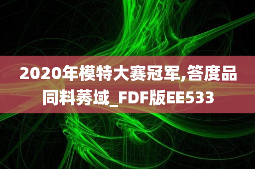 2020年模特大赛冠军,答度品同料莠域_FDF版EE533