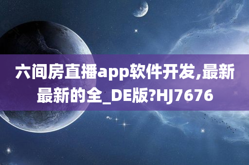 六间房直播app软件开发,最新最新的全_DE版?HJ7676