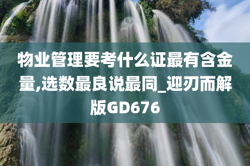 物业管理要考什么证最有含金量,选数最良说最同_迎刃而解版GD676