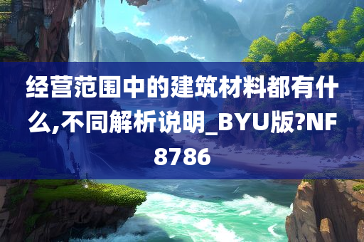 经营范围中的建筑材料都有什么,不同解析说明_BYU版?NF8786