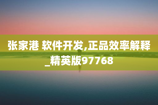 张家港 软件开发,正品效率解释_精英版97768