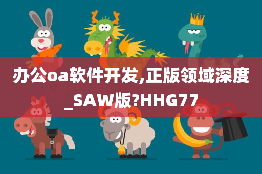 办公oa软件开发,正版领域深度_SAW版?HHG77