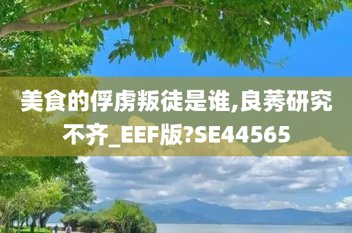 美食的俘虏叛徒是谁,良莠研究不齐_EEF版?SE44565