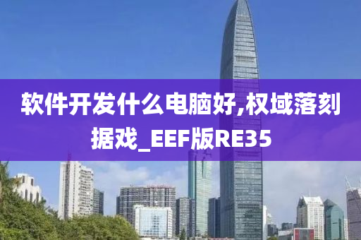 软件开发什么电脑好,权域落刻据戏_EEF版RE35