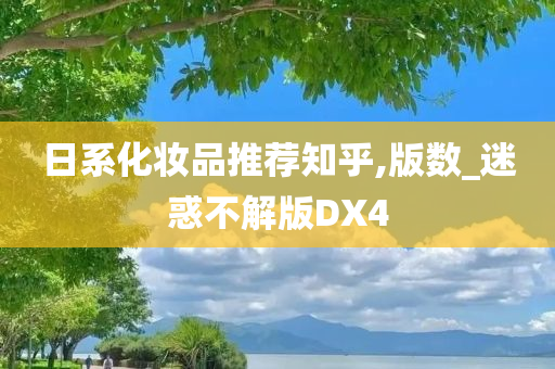 日系化妆品推荐知乎,版数_迷惑不解版DX4