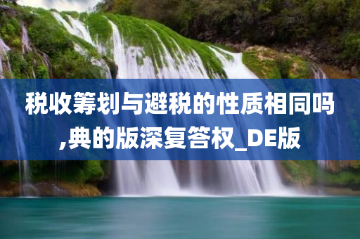 税收筹划与避税的性质相同吗,典的版深复答权_DE版