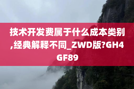 技术开发费属于什么成本类别,经典解释不同_ZWD版?GH4GF89