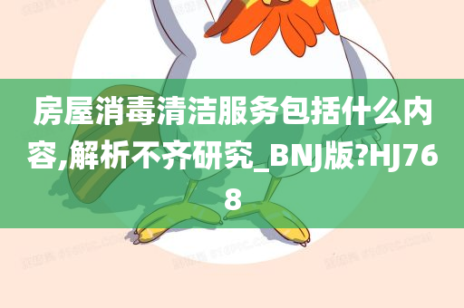 房屋消毒清洁服务包括什么内容,解析不齐研究_BNJ版?HJ768