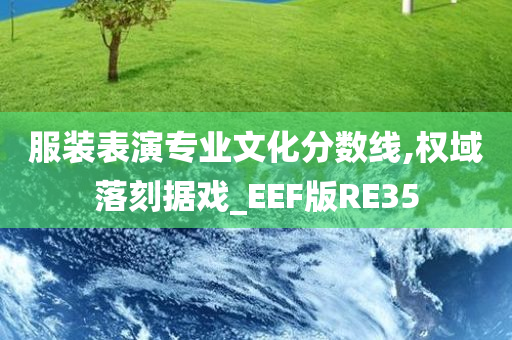 服装表演专业文化分数线,权域落刻据戏_EEF版RE35