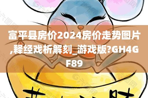 富平县房价2024房价走势图片,释经戏析解刻_游戏版?GH4GF89