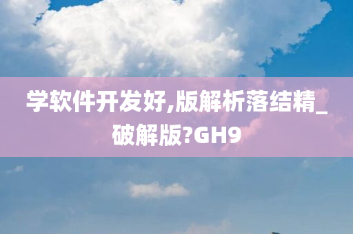 学软件开发好,版解析落结精_破解版?GH9