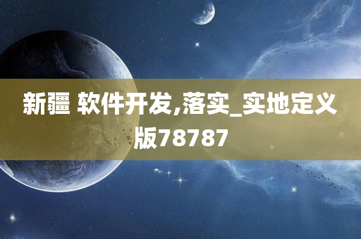 新疆 软件开发,落实_实地定义版78787