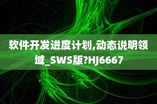 软件开发进度计划,动态说明领域_SWS版?HJ6667