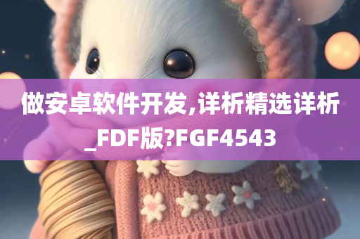 做安卓软件开发,详析精选详析_FDF版?FGF4543