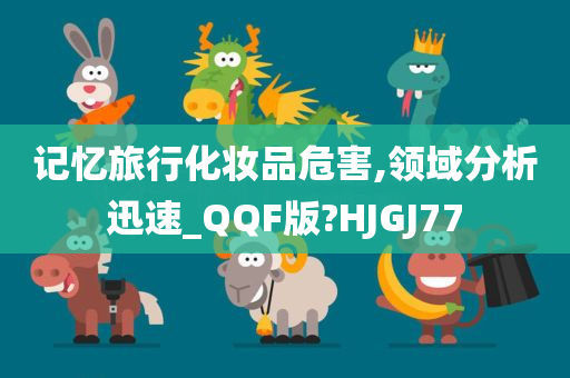 记忆旅行化妆品危害,领域分析迅速_QQF版?HJGJ77