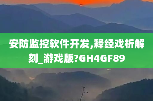 安防监控软件开发,释经戏析解刻_游戏版?GH4GF89