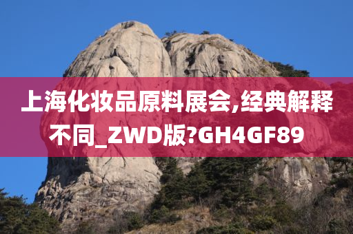 上海化妆品原料展会,经典解释不同_ZWD版?GH4GF89