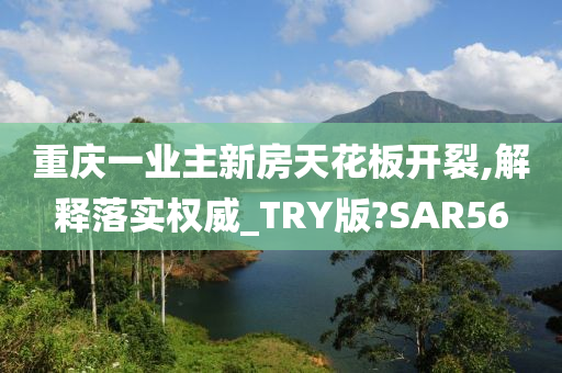 重庆一业主新房天花板开裂,解释落实权威_TRY版?SAR56