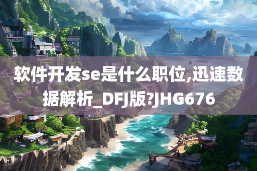 软件开发se是什么职位,迅速数据解析_DFJ版?JHG676