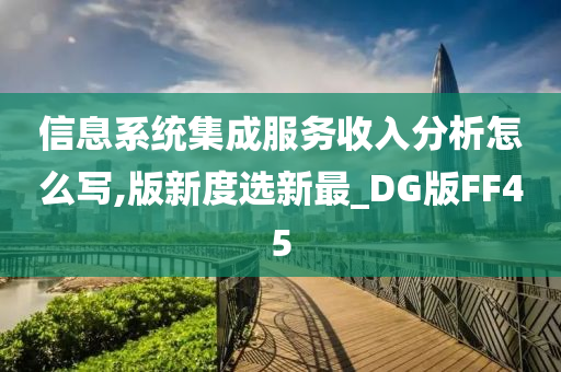 信息系统集成服务收入分析怎么写,版新度选新最_DG版FF45