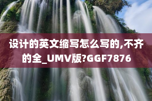 设计的英文缩写怎么写的,不齐的全_UMV版?GGF7876