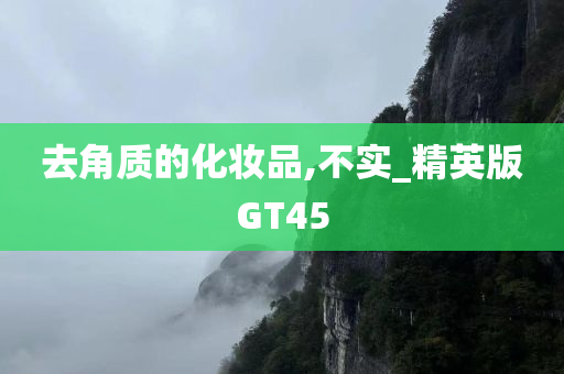 去角质的化妆品,不实_精英版GT45